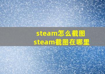 steam怎么截图 steam截图在哪里